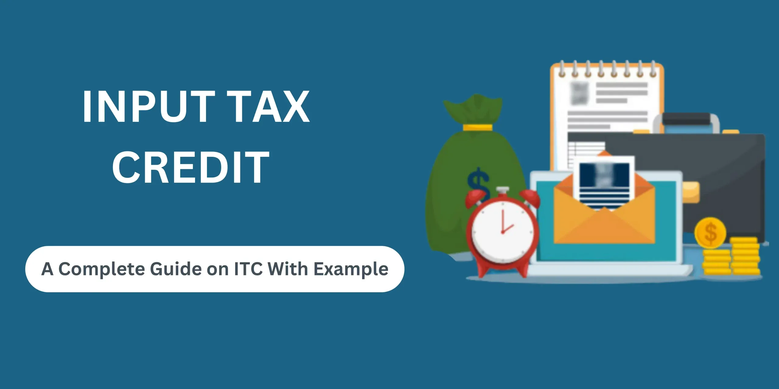 A Complete Guide on Input Tax Credit (ITC) Under GST with Example.