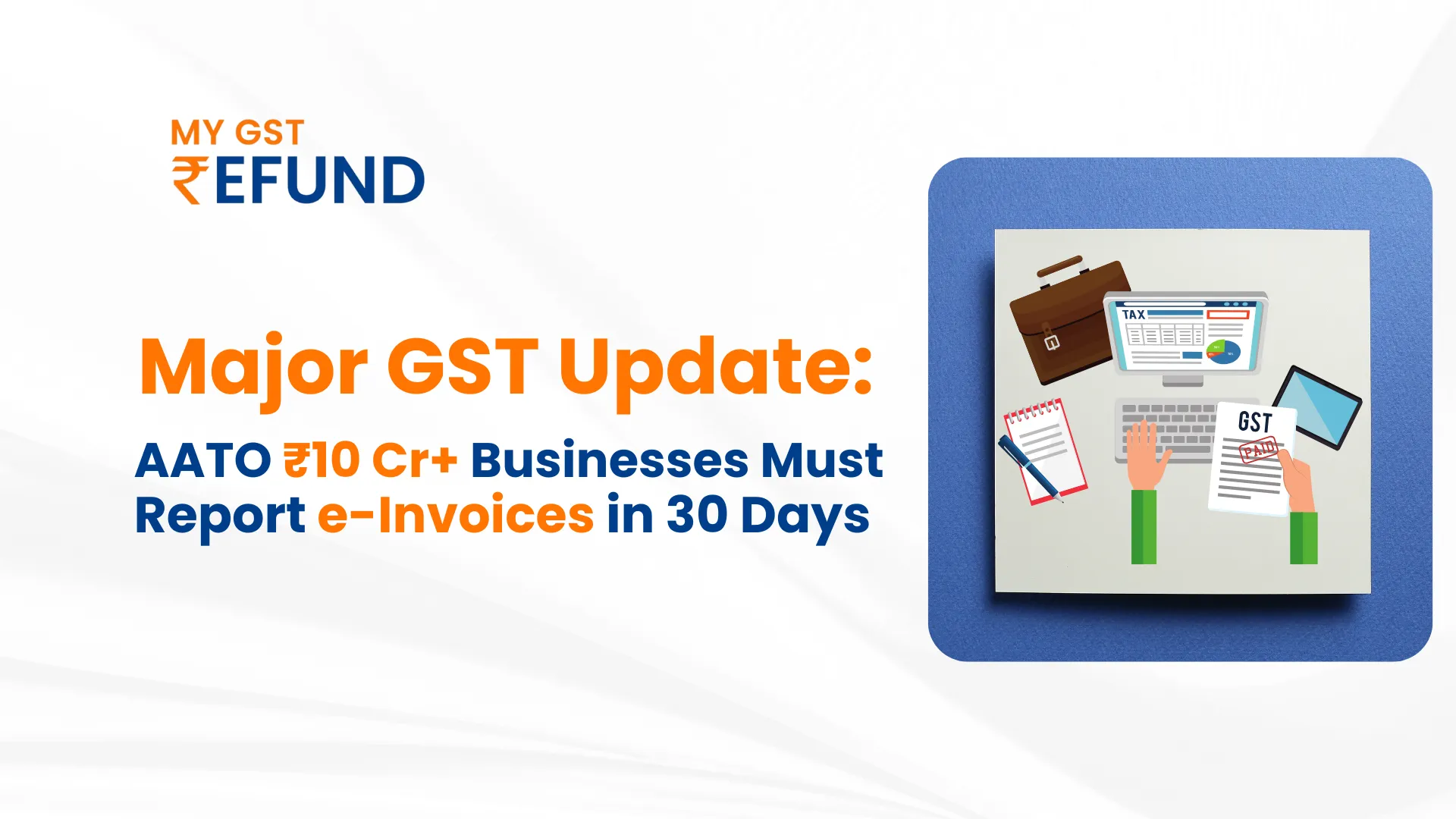 Major GST Update: AATO ₹10 Cr+ Businesses Must Report e-Invoices in 30 Days