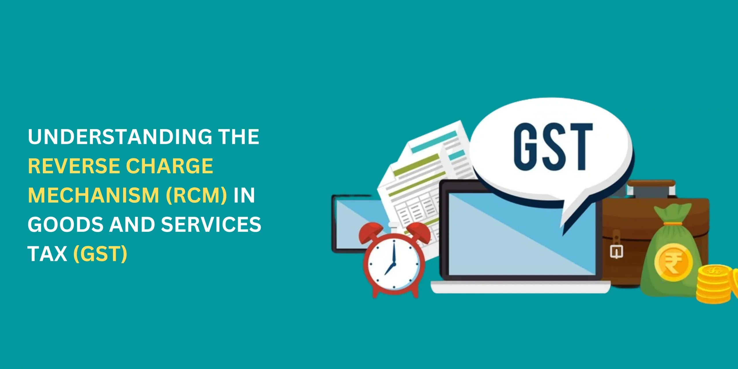 Reverse Charge Mechanism(RCM) in Goods and Services Tax (GST): A Complete Guide