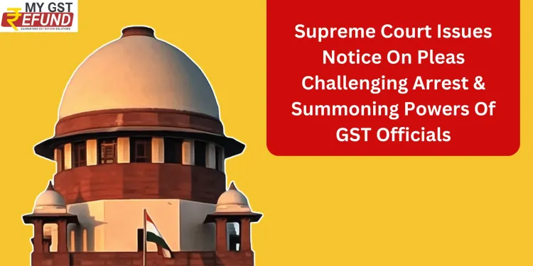 Supreme Court Issues Notice On Pleas Challenging Arrest &#038; Summoning Powers Of GST Officials