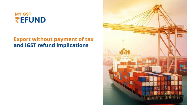 Export without payment of tax and IGST refund implications