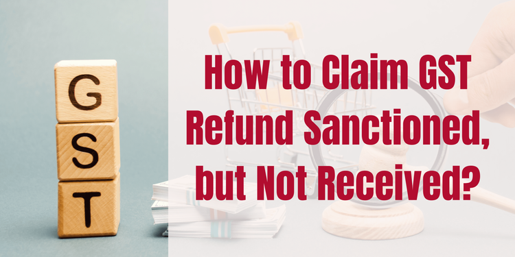 How to Claim GST Refund Sanctioned, but Not Received?