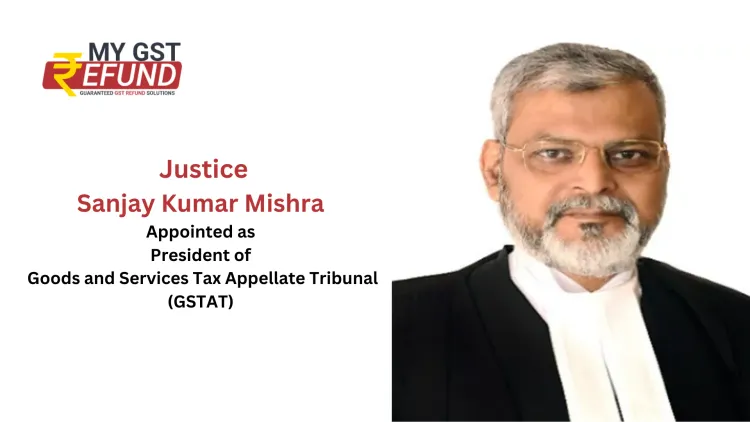 Retired Justice Sanjay Kumar Mishra was Appointed as President of the GSTAT