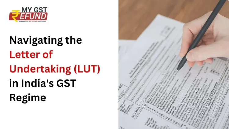 Navigating the Letter of Undertaking (LUT) in India's GST Regime