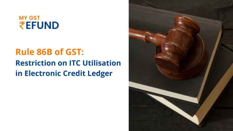 Rule 86B of GST: Restriction on ITC Utilisation in Electronic Credit Ledger