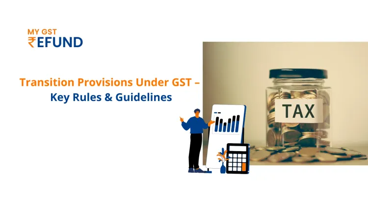 Transition Provisions Under GST – Key Rules & Guidelines