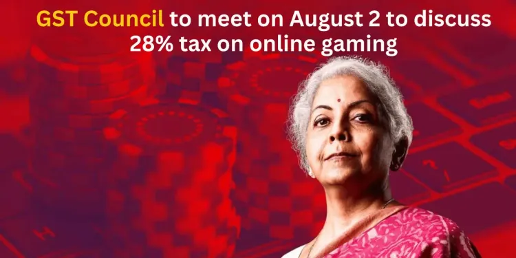 GST Council to meet on August 2 to discuss 28% tax on online gaming